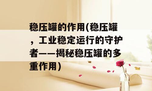 稳压罐的作用(稳压罐，工业稳定运行的守护者——揭秘稳压罐的多重作用)