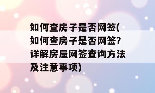 如何查房子是否网签(如何查房子是否网签？详解房屋网签查询方法及注意事项)