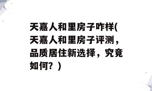天嘉人和里房子咋样(天嘉人和里房子评测，品质居住新选择，究竟如何？)