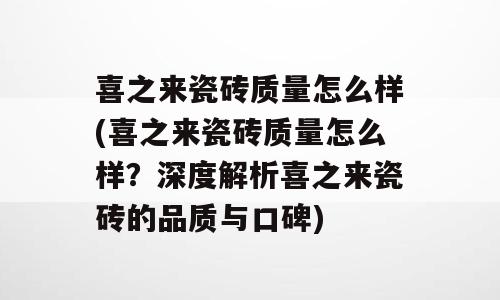 喜之来瓷砖质量怎么样(喜之来瓷砖质量怎么样？深度解析喜之来瓷砖的品质与口碑)