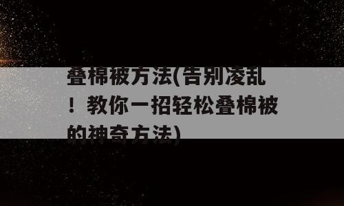 叠棉被方法(告别凌乱！教你一招轻松叠棉被的神奇方法)