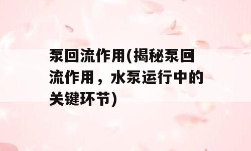 泵回流作用(揭秘泵回流作用，水泵运行中的关键环节)