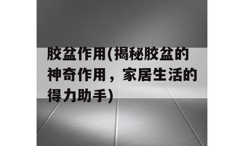 胶盆作用(揭秘胶盆的神奇作用，家居生活的得力助手)