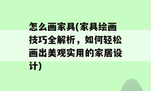怎么画家具(家具绘画技巧全解析，如何轻松画出美观实用的家居设计)