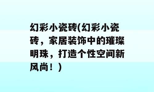 幻彩小瓷砖(幻彩小瓷砖，家居装饰中的璀璨明珠，打造个性空间新风尚！)