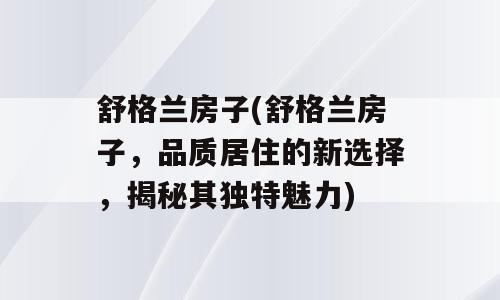 舒格兰房子(舒格兰房子，品质居住的新选择，揭秘其独特魅力)