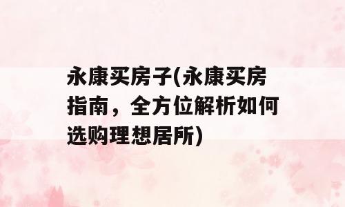 永康买房子(永康买房指南，全方位解析如何选购理想居所)