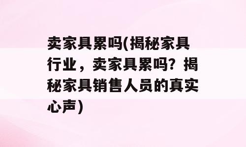 卖家具累吗(揭秘家具行业，卖家具累吗？揭秘家具销售人员的真实心声)