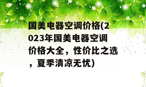 国美电器空调价格(2023年国美电器空调价格大全，性价比之选，夏季清凉无忧)