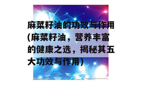 麻菜籽油的功效与作用(麻菜籽油，营养丰富的健康之选，揭秘其五大功效与作用)