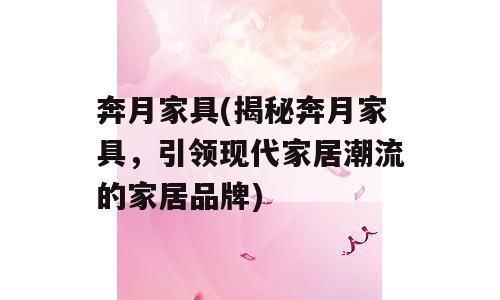 奔月家具(揭秘奔月家具，引领现代家居潮流的家居品牌)