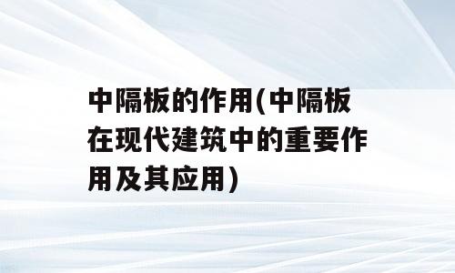 中隔板的作用(中隔板在现代建筑中的重要作用及其应用)