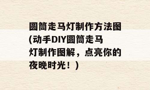 圆筒走马灯制作方法图(动手DIY圆筒走马灯制作图解，点亮你的夜晚时光！)