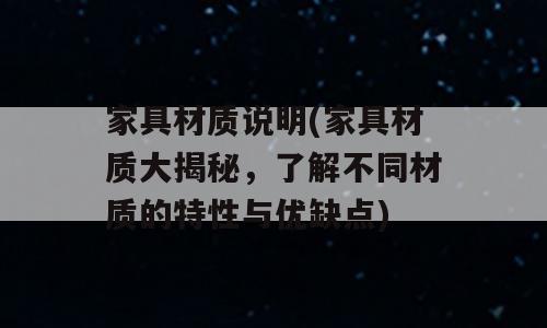 家具材质说明(家具材质大揭秘，了解不同材质的特性与优缺点)