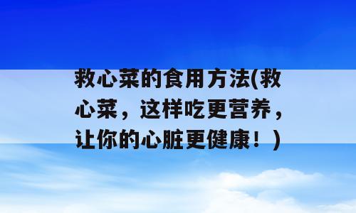 救心菜的食用方法(救心菜，这样吃更营养，让你的心脏更健康！)