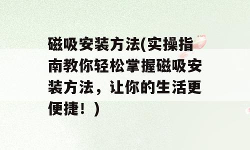 磁吸安装方法(实操指南教你轻松掌握磁吸安装方法，让你的生活更便捷！)
