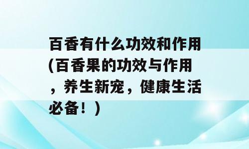 百香有什么功效和作用(百香果的功效与作用，养生新宠，健康生活必备！)