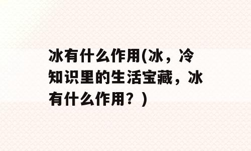 冰有什么作用(冰，冷知识里的生活宝藏，冰有什么作用？)