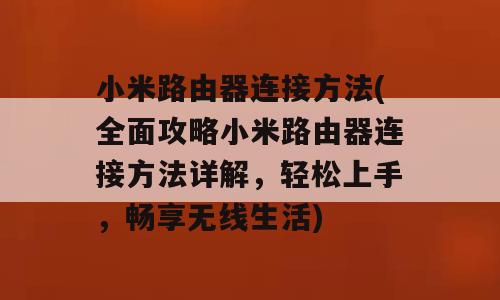 小米路由器连接方法(全面攻略小米路由器连接方法详解，轻松上手，畅享无线生活)
