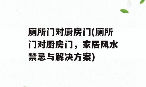 厕所门对厨房门(厕所门对厨房门，家居风水禁忌与解决方案)