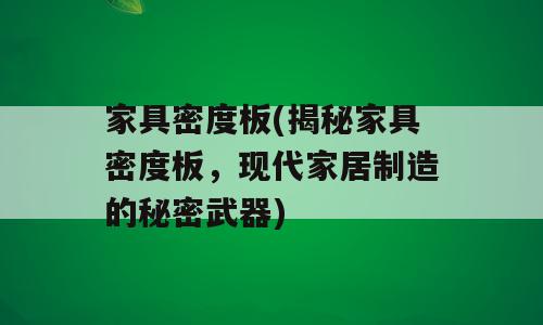 家具密度板(揭秘家具密度板，现代家居制造的秘密武器)