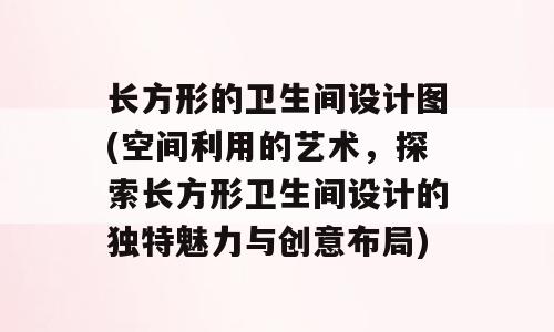 长方形的卫生间设计图(空间利用的艺术，探索长方形卫生间设计的独特魅力与创意布局)