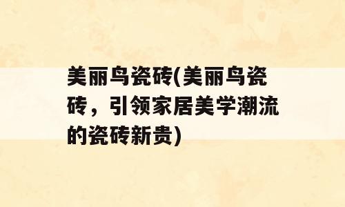 美丽鸟瓷砖(美丽鸟瓷砖，引领家居美学潮流的瓷砖新贵)
