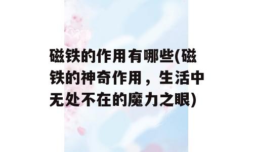 磁铁的作用有哪些(磁铁的神奇作用，生活中无处不在的魔力之眼)