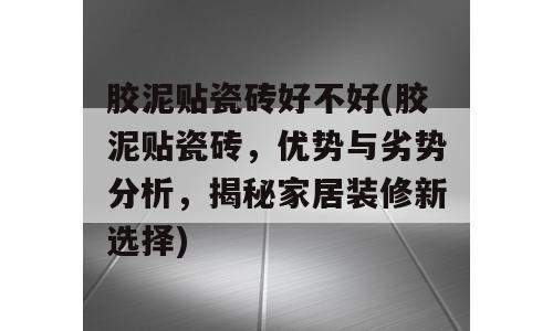 胶泥贴瓷砖好不好(胶泥贴瓷砖，优势与劣势分析，揭秘家居装修新选择)