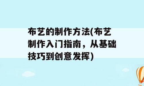 布艺的制作方法(布艺制作入门指南，从基础技巧到创意发挥)