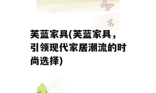 芙蓝家具(芙蓝家具，引领现代家居潮流的时尚选择)