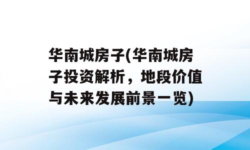 华南城房子(华南城房子投资解析，地段价值与未来发展前景一览)