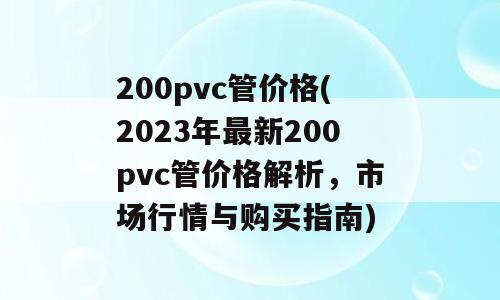 200pvc管价格(2023年最新200pvc管价格解析，市场行情与购买指南)