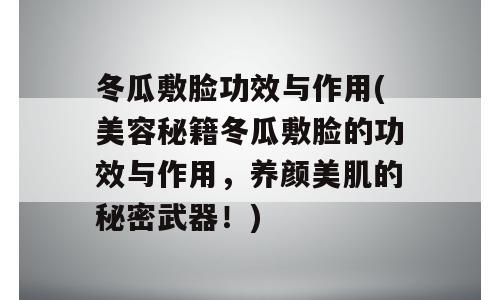 冬瓜敷脸功效与作用(美容秘籍冬瓜敷脸的功效与作用，养颜美肌的秘密武器！)