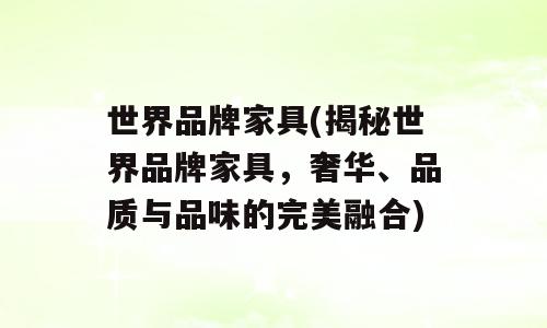 世界品牌家具(揭秘世界品牌家具，奢华、品质与品味的完美融合)