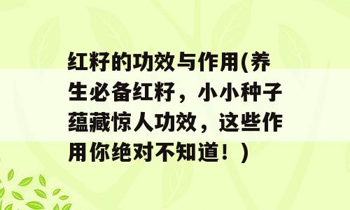 红籽的功效与作用(养生必备红籽，小小种子蕴藏惊人功效，这些作用你绝对不知道！)