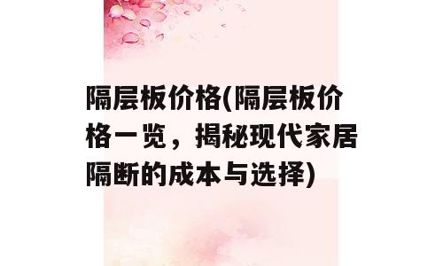 隔层板价格(隔层板价格一览，揭秘现代家居隔断的成本与选择)
