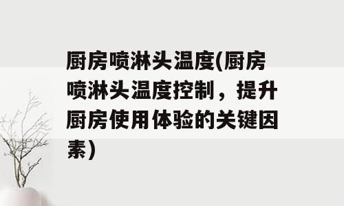 厨房喷淋头温度(厨房喷淋头温度控制，提升厨房使用体验的关键因素)