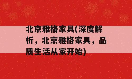 北京雅格家具(深度解析，北京雅格家具，品质生活从家开始)