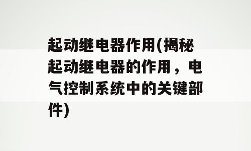 起动继电器作用(揭秘起动继电器的作用，电气控制系统中的关键部件)
