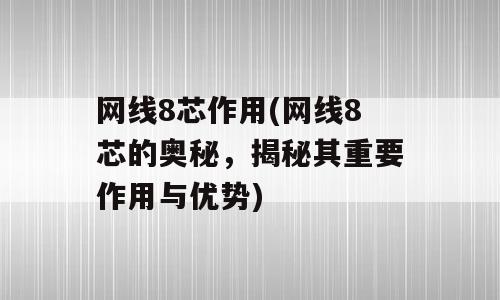 网线8芯作用(网线8芯的奥秘，揭秘其重要作用与优势)
