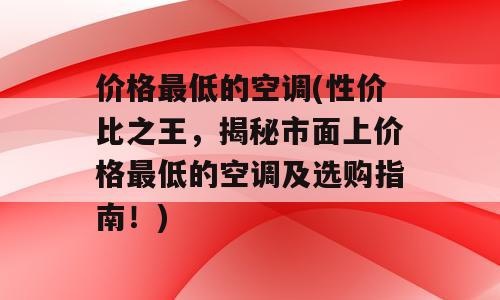 价格最低的空调(性价比之王，揭秘市面上价格最低的空调及选购指南！)