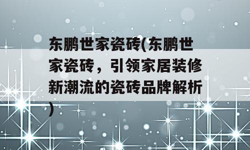 东鹏世家瓷砖(东鹏世家瓷砖，引领家居装修新潮流的瓷砖品牌解析)