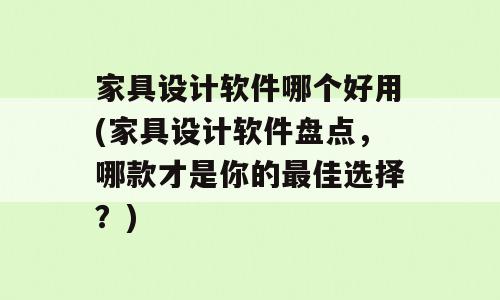家具设计软件哪个好用(家具设计软件盘点，哪款才是你的最佳选择？)