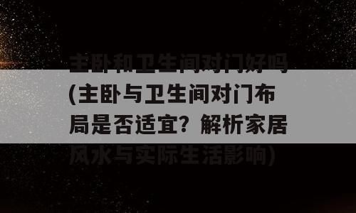 主卧和卫生间对门好吗(主卧与卫生间对门布局是否适宜？解析家居风水与实际生活影响)
