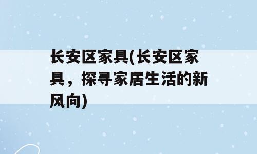 长安区家具(长安区家具，探寻家居生活的新风向)