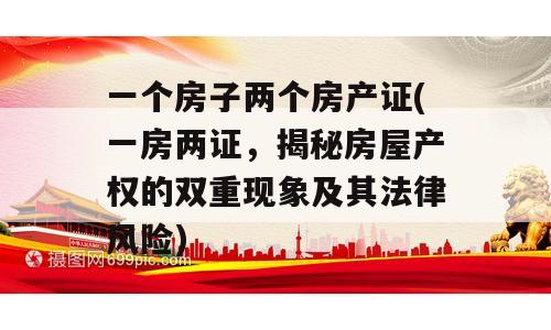 一个房子两个房产证(一房两证，揭秘房屋产权的双重现象及其法律风险)