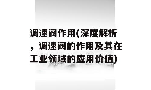 调速阀作用(深度解析，调速阀的作用及其在工业领域的应用价值)