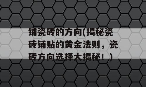 铺瓷砖的方向(揭秘瓷砖铺贴的黄金法则，瓷砖方向选择大揭秘！)