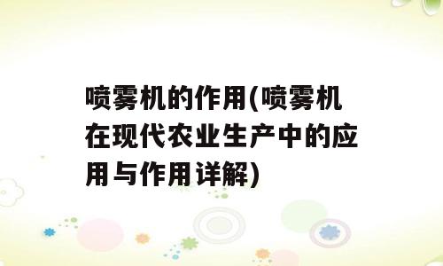 喷雾机的作用(喷雾机在现代农业生产中的应用与作用详解)